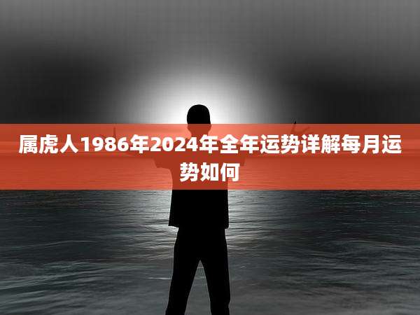 属虎人1986年2024年全年运势详解每月运势如何