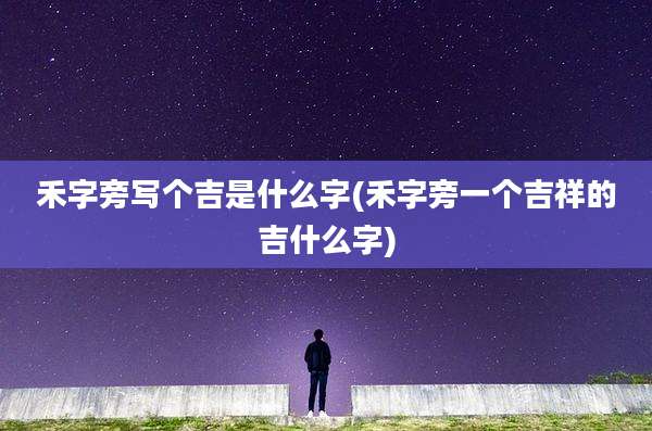 禾字旁写个吉是什么字(禾字旁一个吉祥的吉什么字)