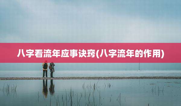 八字看流年应事诀窍(八字流年的作用)