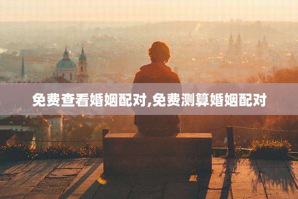免费查看婚姻配对,免费测算婚姻配对