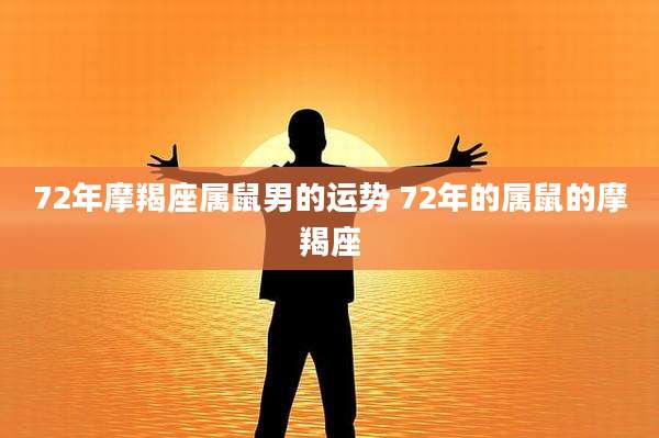 72年摩羯座属鼠男的运势 72年的属鼠的摩羯座