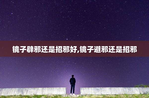镜子辟邪还是招邪好,镜子避邪还是招邪