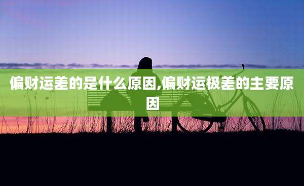 偏财运差的是什么原因,偏财运极差的主要原因