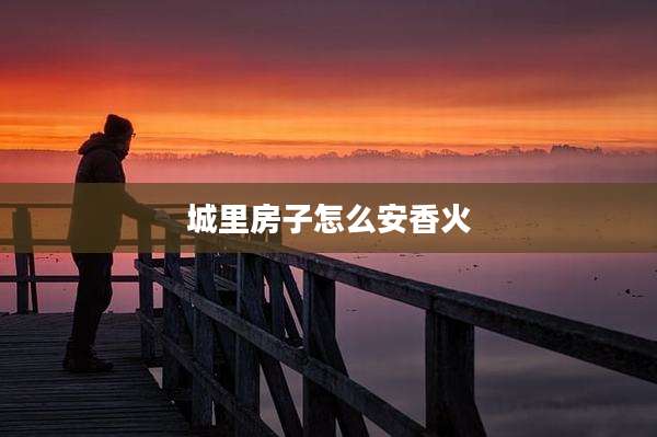 城里房子怎么安香火