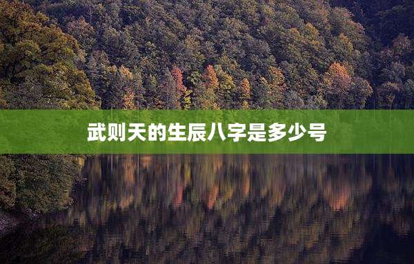 武则天的生辰八字是多少号