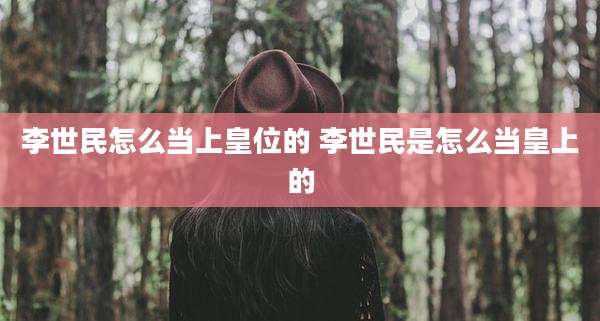 李世民怎么当上皇位的 李世民是怎么当皇上的