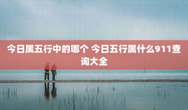 今日属五行中的哪个 今日五行属什么911查询大全