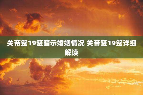 关帝签19签暗示婚姻情况 关帝签19签详细解读