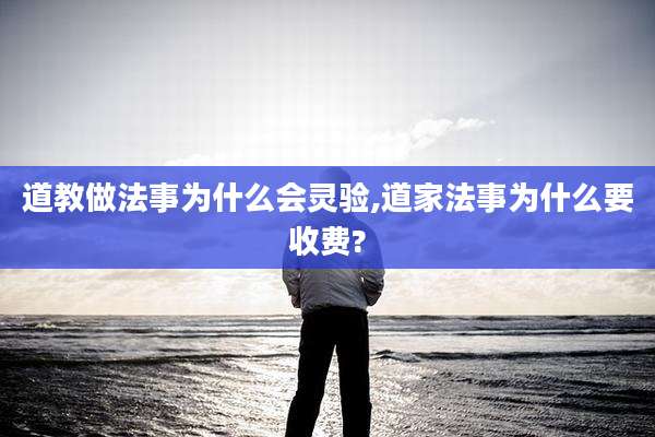 道教做法事为什么会灵验,道家法事为什么要收费?