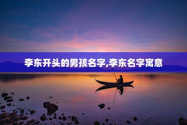 李东开头的男孩名字,李东名字寓意