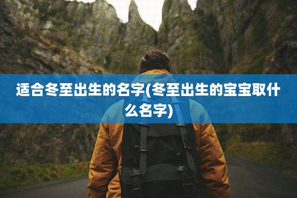 适合冬至出生的名字(冬至出生的宝宝取什么名字)