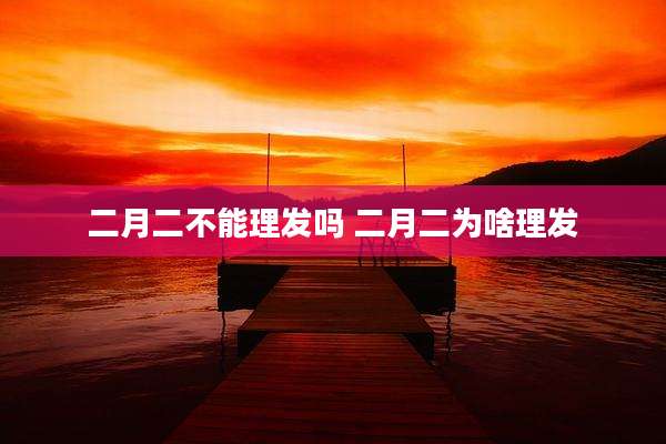 二月二不能理发吗 二月二为啥理发
