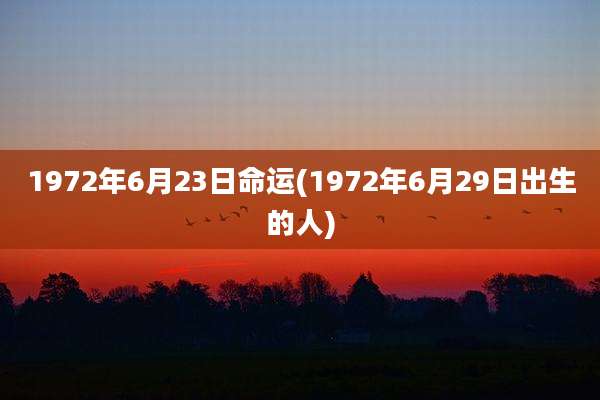 1972年6月23日命运(1972年6月29日出生的人)