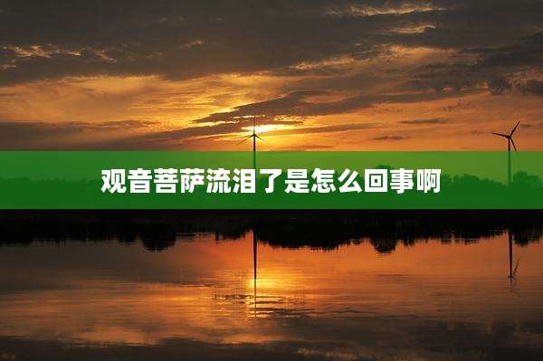 观音菩萨流泪了是怎么回事啊
