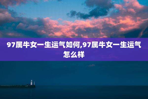 97属牛女一生运气如何,97属牛女一生运气怎么样