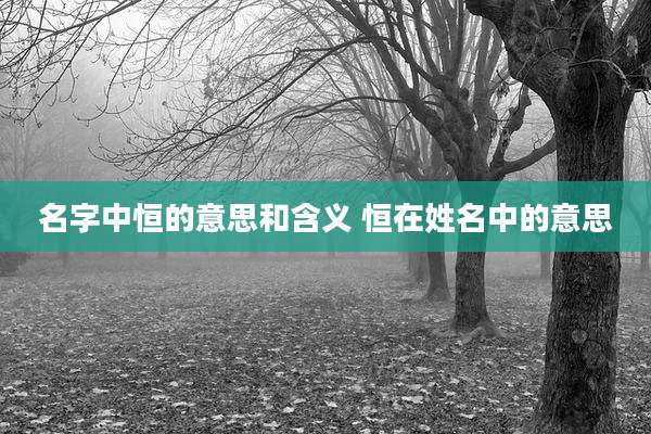 名字中恒的意思和含义 恒在姓名中的意思