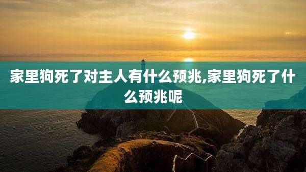 家里狗死了对主人有什么预兆,家里狗死了什么预兆呢