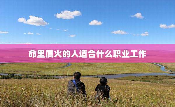 命里属火的人适合什么职业工作