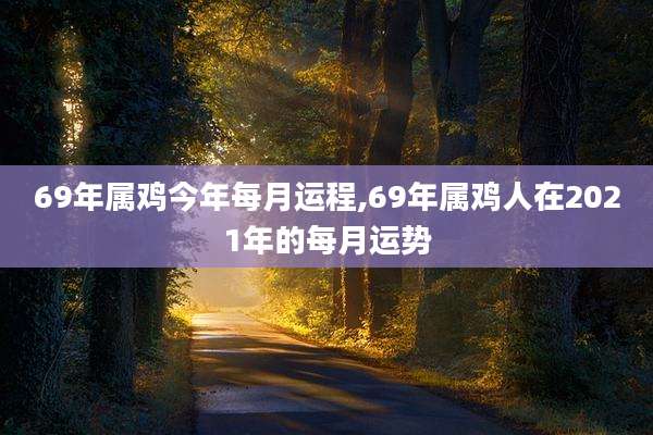 69年属鸡今年每月运程,69年属鸡人在2021年的每月运势