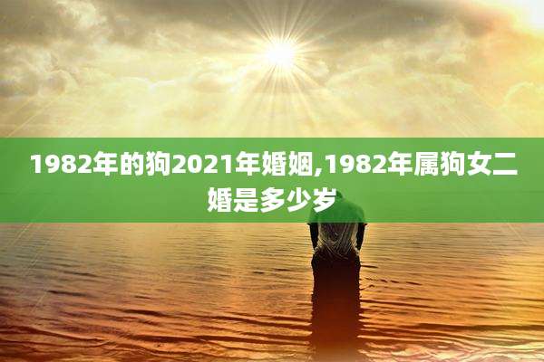 1982年的狗2021年婚姻,1982年属狗女二婚是多少岁