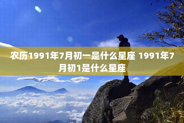 农历1991年7月初一是什么星座 1991年7月初1是什么星座