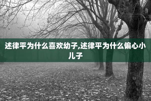 述律平为什么喜欢幼子,述律平为什么偏心小儿子