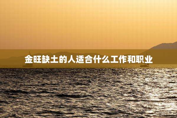 金旺缺土的人适合什么工作和职业
