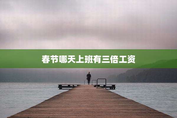 春节哪天上班有三倍工资