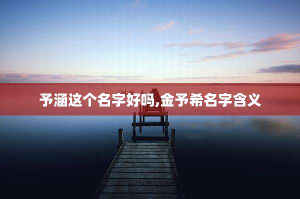 予涵这个名字好吗,金予希名字含义
