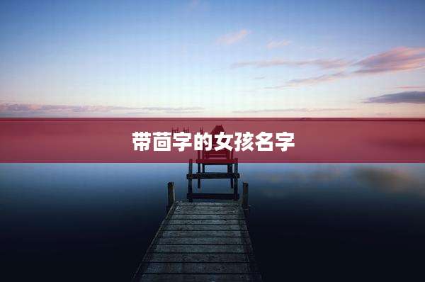 带茴字的女孩名字