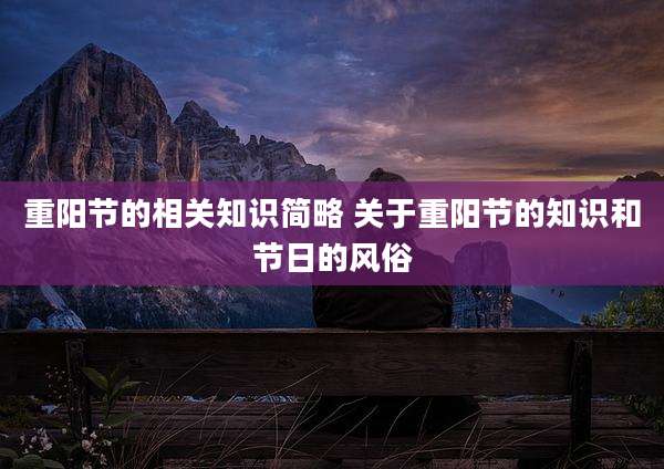 重阳节的相关知识简略 关于重阳节的知识和节日的风俗