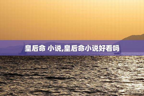 皇后命 小说,皇后命小说好看吗