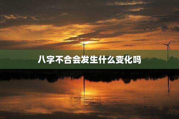 八字不合会发生什么变化吗