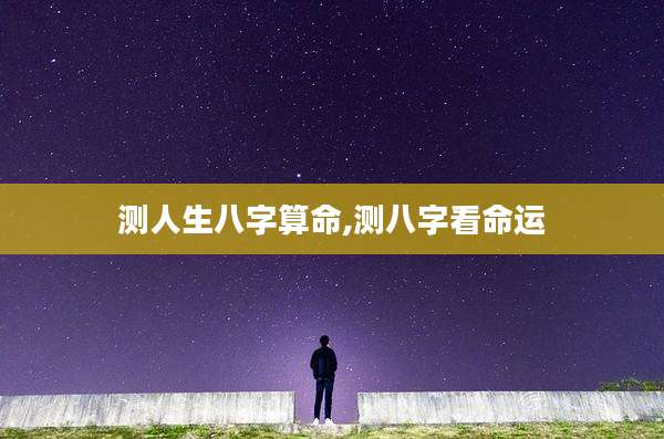 测人生八字算命,测八字看命运