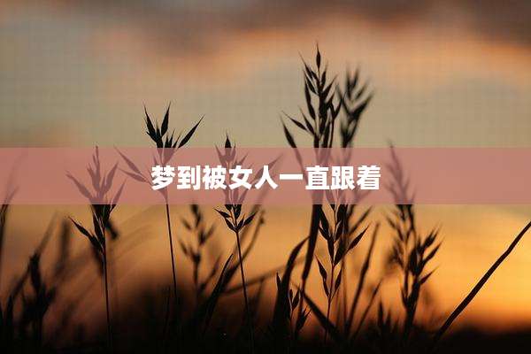 梦到被女人一直跟着