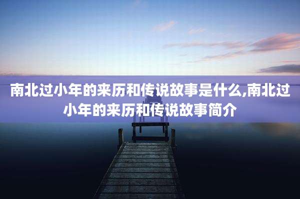 南北过小年的来历和传说故事是什么,南北过小年的来历和传说故事简介