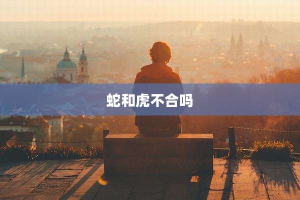 蛇和虎不合吗