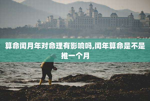 算命闰月年对命理有影响吗,闰年算命是不是推一个月