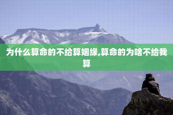 为什么算命的不给算姻缘,算命的为啥不给我算