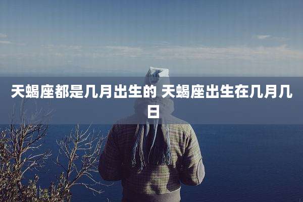 天蝎座都是几月出生的 天蝎座出生在几月几日