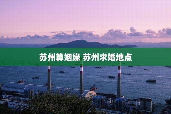 苏州算姻缘 苏州求婚地点
