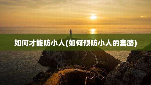 如何才能防小人(如何预防小人的套路)