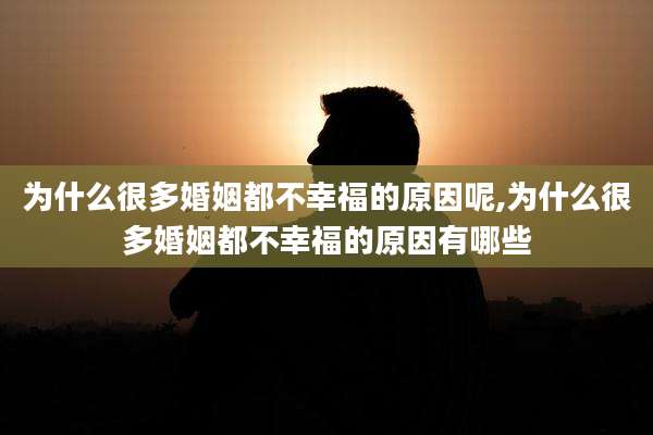 为什么很多婚姻都不幸福的原因呢,为什么很多婚姻都不幸福的原因有哪些