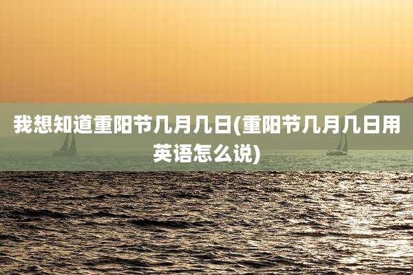 我想知道重阳节几月几日(重阳节几月几日用英语怎么说)