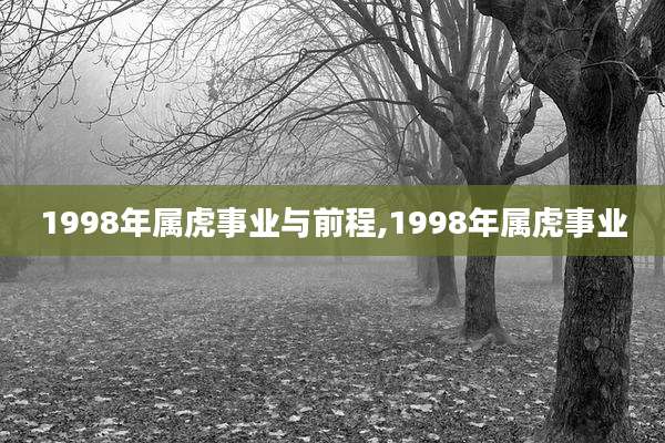 1998年属虎事业与前程,1998年属虎事业