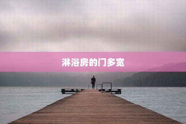 淋浴房的门多宽