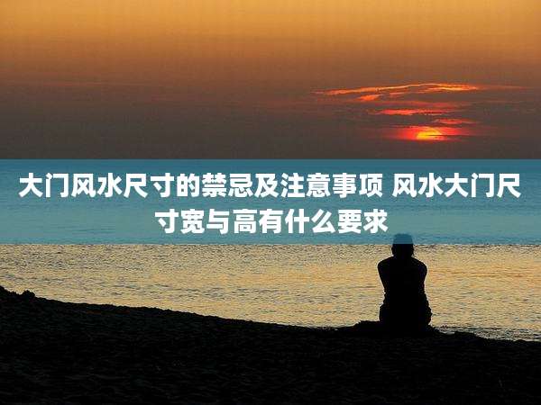 大门风水尺寸的禁忌及注意事项 风水大门尺寸宽与高有什么要求
