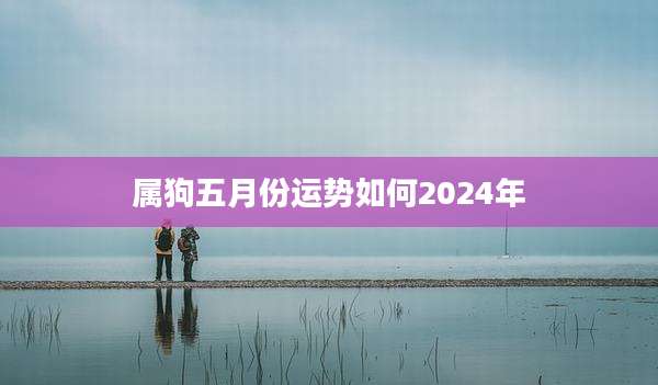 属狗五月份运势如何2024年