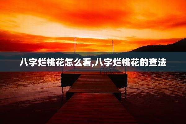 八字烂桃花怎么看,八字烂桃花的查法