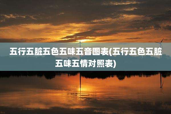五行五脏五色五味五音图表(五行五色五脏五味五情对照表)